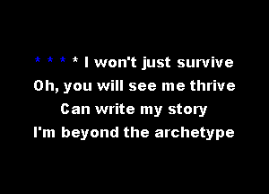 I won't just survive
on, you will see me thrive

Can write my story
I'm beyond the archetype