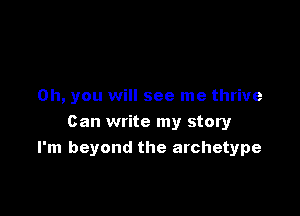 Oh, you will see me thrive

Can write my story
I'm beyond the archetype