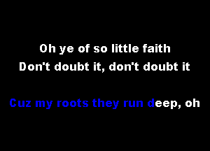 0h ye of so little faith
Don't doubt it, don't doubt it

Cuz my roots they run deep, oh