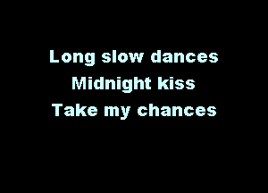 Long slow dances
Midnight kiss

Take my chances