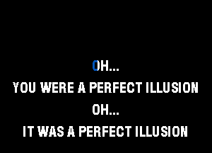 0H...
YOU WERE A PERFECT ILLUSIOH
0H...
IT WAS A PERFECT ILLUSIOH