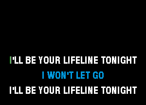 I'LL BE YOUR LIFELIHE TONIGHT
I WON'T LET GO
I'LL BE YOUR LIFELIHE TONIGHT