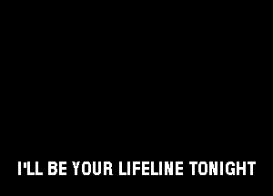 I'LL BE YOUR LIFELIHE TONIGHT