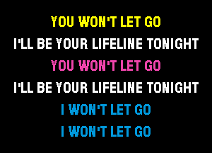 YOU WON'T LET GO
I'LL BE YOUR LIFELIHE TONIGHT
YOU WON'T LET GO
I'LL BE YOUR LIFELIHE TONIGHT
I WON'T LET GO
I WON'T LET GO