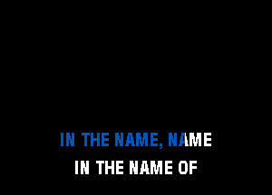 IN THE NAME, NAME
I THE NAME OF