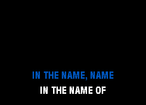 IN THE NAME, NAME
I THE NAME OF