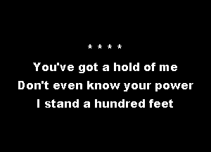 ttii

You've got a hold of me

Don't even know your power
I stand a hundred feet
