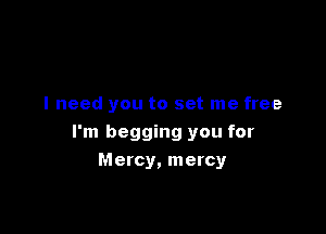 I need you to set me free

I'm begging you for

Mercy, mercy