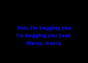 Ooh, I'm begging you

I'm begging you yeah
Mercy, mercy