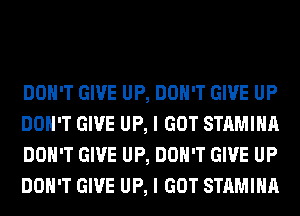 DON'T GIVE UP, DON'T GIVE UP
DON'T GIVE UP, I GOT STAMIHA
DON'T GIVE UP, DON'T GIVE UP
DON'T GIVE UP, I GOT STAMIHA