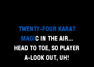 TWENTY-FOUR KARAT
MAGIC IN THE AIR...
HEAD T0 TOE, SO PLAYER
A-LODK OUT, UH!