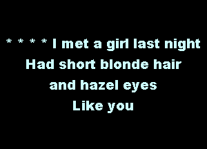gt ,, it 5 I met a girl last night
Had short blonde hair

and hazel eyes
Like you