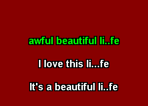 awful beautiful li..fe

I love this li...fe

It's a beautiful li..fe