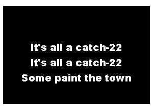 It's all a catch-22

It's all a catch-22
Some paint the town