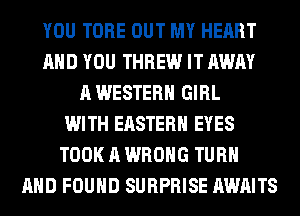 YOU TUBE OUT MY HEART
AND YOU THREW IT AWAY
A WESTERN GIRL
WITH EASTERN EYES
TOOK A WRONG TURN
AND FOUND SURPRISE AWAITS