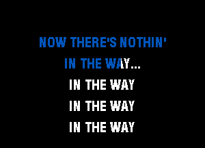 HOW THERE'S HOTHlH'
IN THE WAY...

IN THE WAY
IN THE WAY
I THE WAY