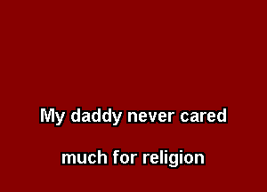 My daddy never cared

much for religion