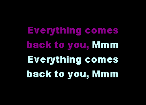 Everything comes
back to you, Mmm

Everything comes
back to you, Mmm