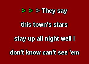 t' t. t) They say

this town's stars

stay up all night well I

don't know can't see 'em