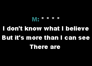 Mgt'kk
.

I don't know what I believe

But it's more than I can see
There are