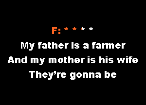 Fg'k'h zt

My father is a farmer

And my mother is his wife
TheyWe gonna be