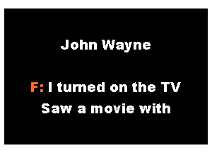 John Wayne

R I turned on the TV
Saw a movie with