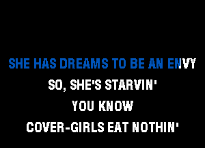 SHE HAS DREAMS TO BE AN EHW
SO, SHE'S STARVIH'
YOU KNOW
COVER-GIRLS EAT HOTHlH'