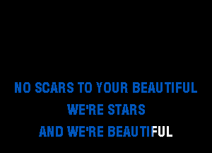 H0 SCQRS TO YOUR BEAUTIFUL
WE'RE STARS
AND WE'RE BEAUTIFUL