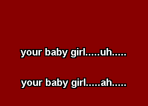 your baby girl ..... uh .....

your baby girl ..... ah .....
