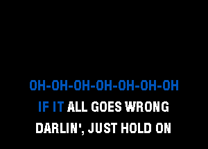 OH-OH-OH-OH-OH-OH-OH
IF IT ALL GOES WRONG
DABLIN', JUST HOLD 0