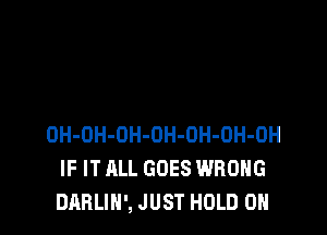 OH-OH-OH-OH-OH-OH-OH
IF IT ALL GOES WRONG
DABLIN', JUST HOLD 0