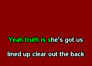 Yeah truth is she's got us

lined up clear out the back