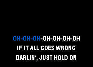 OH-OH-OH-OH-OH-OH-OH
IF IT ALL GOES WRONG
DABLIN', JUST HOLD 0