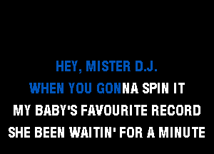 HEY, MISTER D.J.
WHEN YOU GONNA SPIN IT
MY BABY'S FAVOURITE RECORD
SHE BEEN WAITIH' FOR A MINUTE