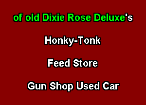 of old Dixie Rose Deluxe's
Honky-Tonk

Feed Store

Gun Shop Used Car