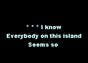 5t'k rleIO'a'W

Everybody on this island
Seems so