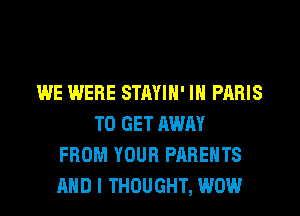 WE WERE STAYIH' IN PARIS
TO GET AWAY
FROM YOUR PARENTS
AND I THOUGHT, WOW