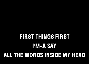 FIRST THINGS FIRST
l'M-A SAY
ALL THE WORDS INSIDE MY HEAD