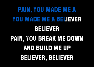 PAIN, YOU MADE ME A
YOU MADE ME A BELIEVER
BELIEVER
PAIN, YOU BRERK ME DOWN
AND BUILD ME UP
BELIEVER, BELIEVER