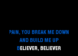 PAIN, YOU BRERK ME DOWN
AND BUILD ME UP
BELIEVER, BELIEVER