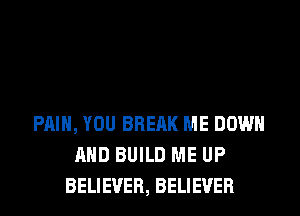 PAIN, YOU BRERK ME DOWN
AND BUILD ME UP
BELIEVER, BELIEVER