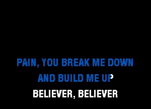 PAIN, YOU BRERK ME DOWN
AND BUILD ME UP
BELIEVER, BELIEVER