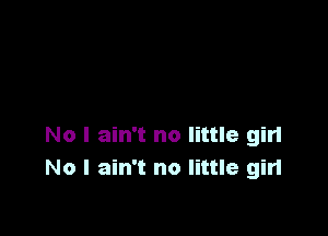 No I ain't no little gin
No I ain't no little girl