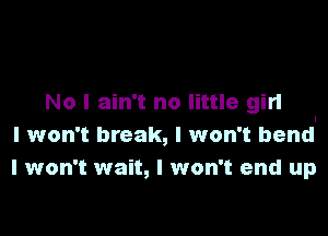 No I ain't no little girl

I won't break, I won't bendl
I won't wait, I won't and up