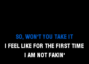 SO, WON'T YOU TAKE IT
I FEEL LIKE FOR THE FIRST TIME
I AM NOT FAKIH'