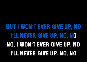 BUT I WON'T EVER GIVE UP, H0
I'LL NEVER GIVE UP, H0, H0
NO, I WON'T EVER GIVE UP, H0
I'LL NEVER GIVE UP, H0, H0