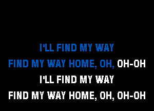 I'LL FIND MY WAY

FIND MY WAY HOME, 0H, OH-OH
I'LL FIND MY WAY

FIND MY WAY HOME, 0H, OH-OH