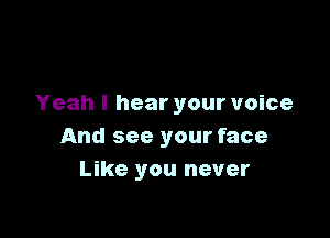 Yeah I hear your voice

And see your face
Like you never