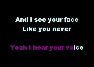 And I see your face
Like you never

Yeah I hear your voice