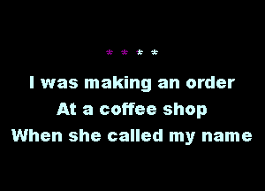 Wi k

I was making an order

At a coffee shop
When she called my name